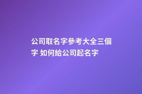 公司取名字參考大全三個字 如何給公司起名字-第1張-公司起名-玄機(jī)派